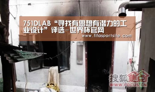 751DLAB“寻找有思想有潜力的工业设计”评选-世界杯官网(图1) 世界杯官网