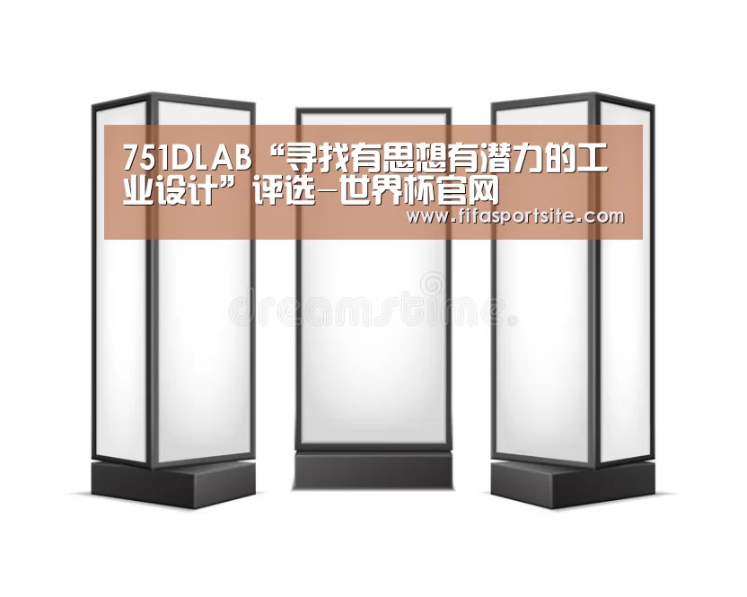 751DLAB“寻找有思想有潜力的工业设计”评选-世界杯官网(图2) 2026世界杯