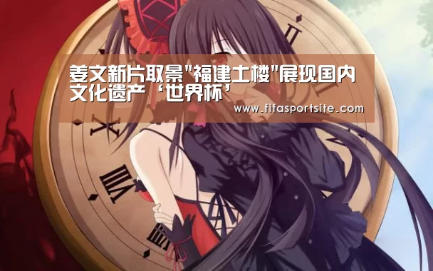 姜文新片取景福建土楼展现国内文化遗产‘世界杯’(图3) 世界杯